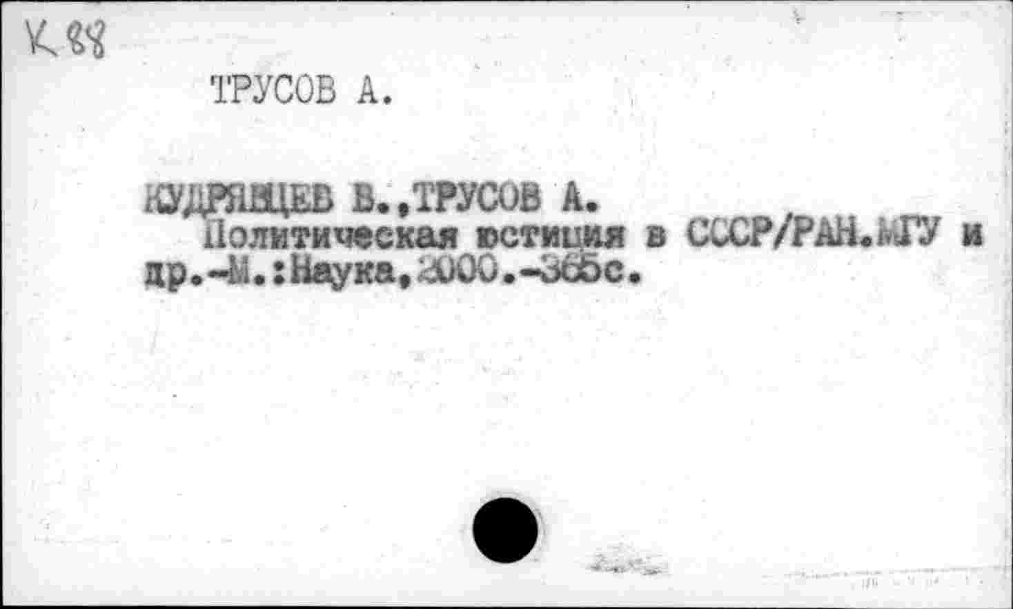 ﻿ТРУСОВ А.
КУДРЯВЦЕВ В. .ТРУСОВ А.
Политическая юстиция в СССР/РАН.йГУ др • •: Наука, ;-лЮО • -ЗоЬс •